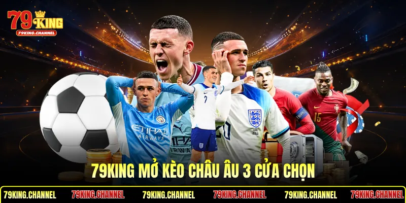 79King mở kèo châu Âu 3 cửa chọn