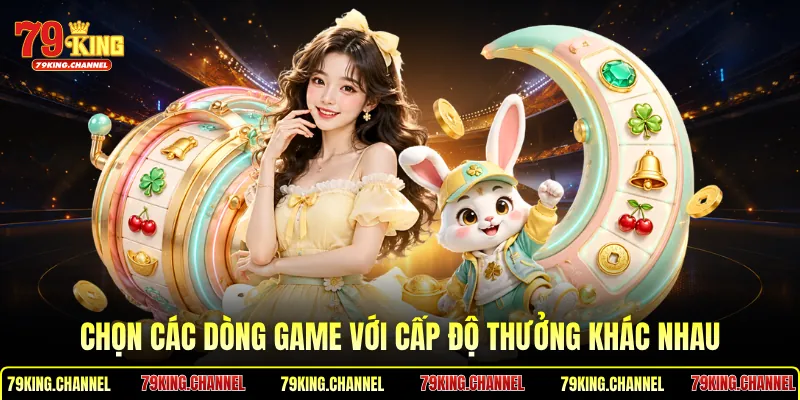 Chọn các dòng game với cấp độ thưởng khác nhau