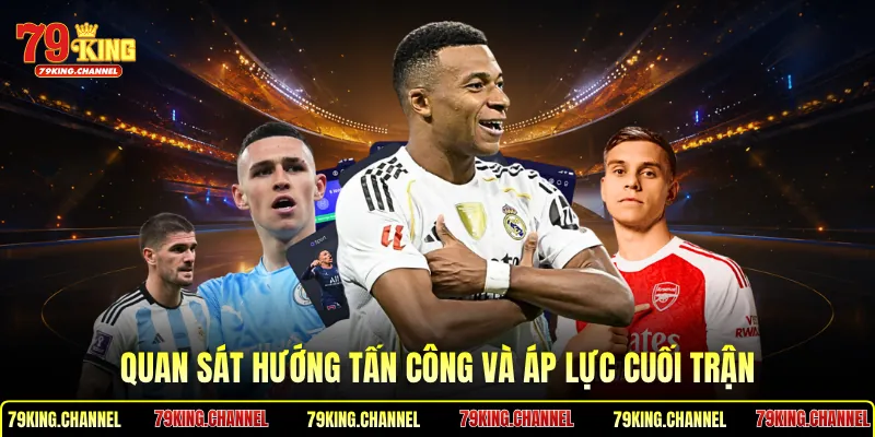 Quan sát hướng tấn công và áp lực cuối trận